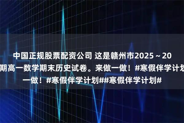 中国正规股票配资公司 这是赣州市2025～2026学年度高一上学期高一数学期末历史试卷。来做一做！#寒假伴学计划##寒假伴学计划#