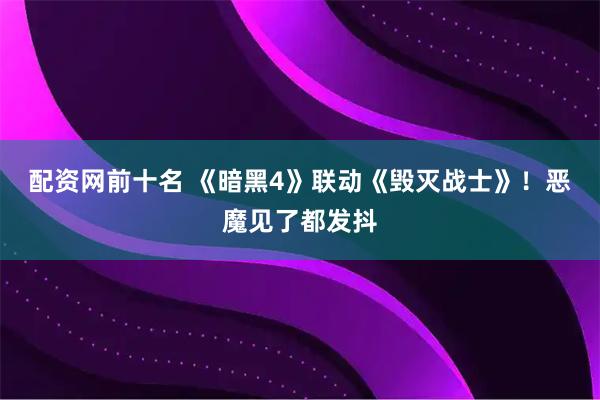 配资网前十名 《暗黑4》联动《毁灭战士》！恶魔见了都发抖