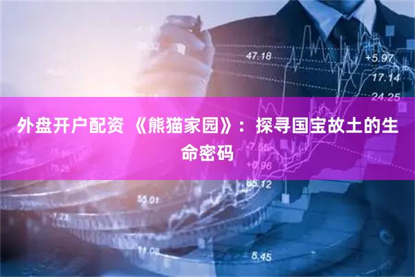 外盘开户配资 《熊猫家园》：探寻国宝故土的生命密码